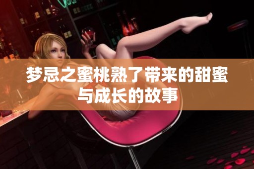 梦忌之蜜桃熟了带来的甜蜜与成长的故事