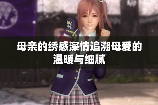 母亲的绣感深情追溯母爱的温暖与细腻