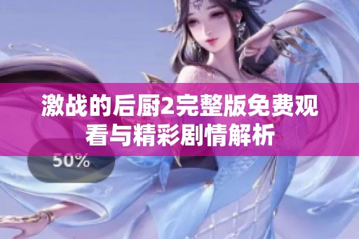 激战的后厨2完整版免费观看与精彩剧情解析