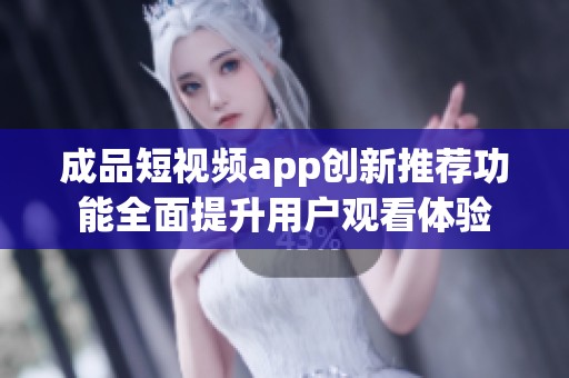 成品短视频app创新推荐功能全面提升用户观看体验