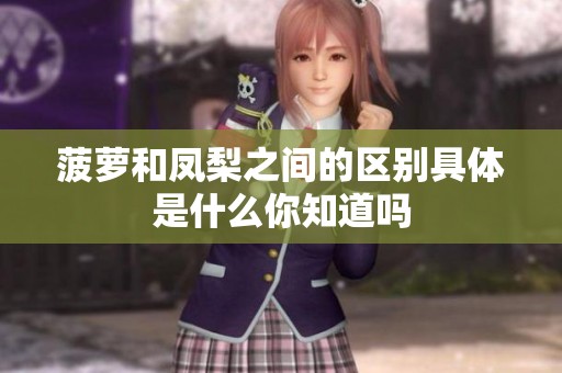 菠萝和凤梨之间的区别具体是什么你知道吗