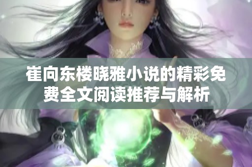 崔向东楼晓雅小说的精彩免费全文阅读推荐与解析