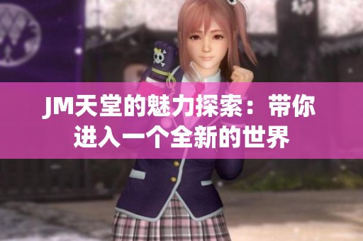 JM天堂的魅力探索：带你进入一个全新的世界
