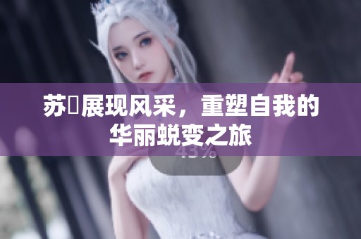 苏玥展现风采，重塑自我的华丽蜕变之旅
