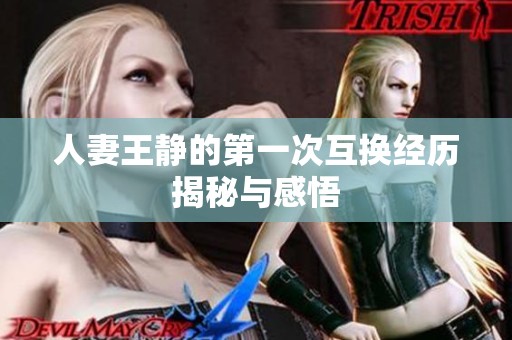人妻王静的第一次互换经历揭秘与感悟