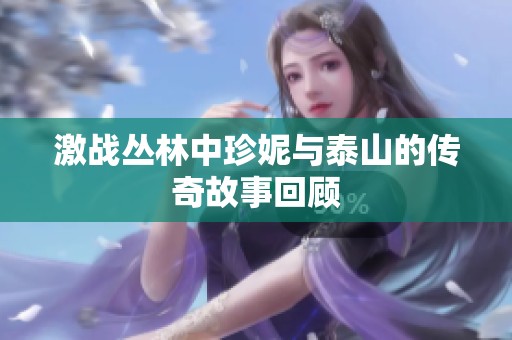 激战丛林中珍妮与泰山的传奇故事回顾