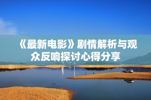 《最新电影》剧情解析与观众反响探讨心得分享