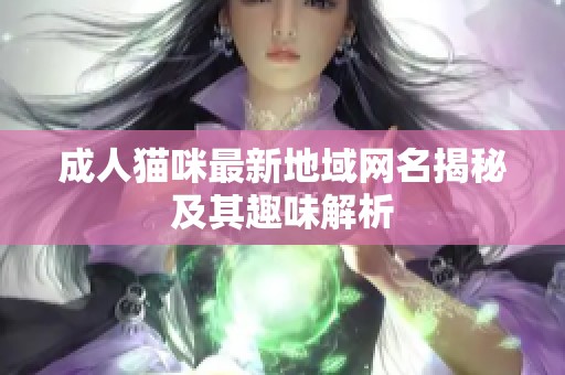 成人猫咪最新地域网名揭秘及其趣味解析