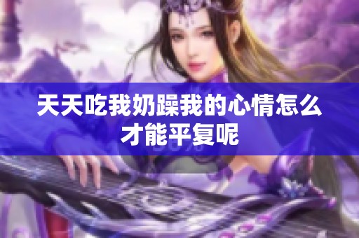 天天吃我奶躁我的心情怎么才能平复呢