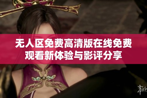 无人区免费高清版在线免费观看新体验与影评分享