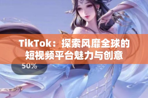 TikTok：探索风靡全球的短视频平台魅力与创意