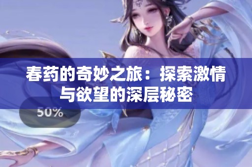 春药的奇妙之旅：探索激情与欲望的深层秘密