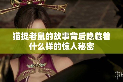 猫捉老鼠的故事背后隐藏着什么样的惊人秘密