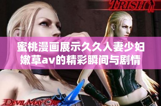 蜜桃漫画展示久久人妻少妇嫩草av的精彩瞬间与剧情解析