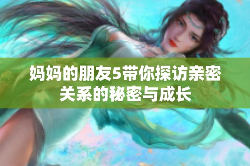 妈妈的朋友5带你探访亲密关系的秘密与成长