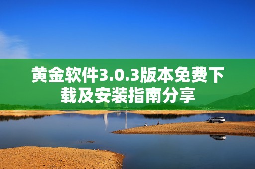 黄金软件3.0.3版本免费下载及安装指南分享