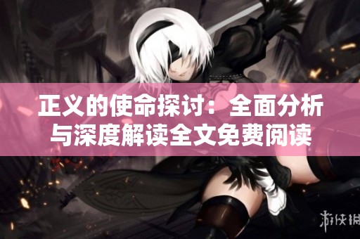 正义的使命探讨：全面分析与深度解读全文免费阅读