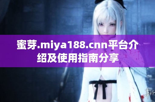 蜜芽.miya188.cnn平台介绍及使用指南分享