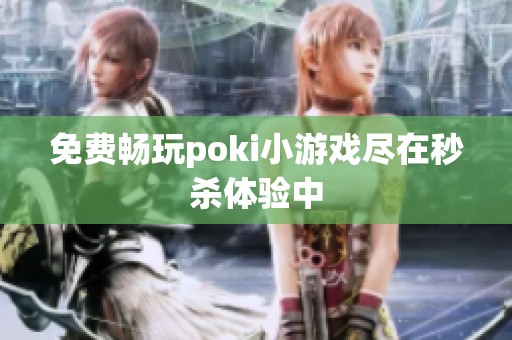 免费畅玩poki小游戏尽在秒杀体验中