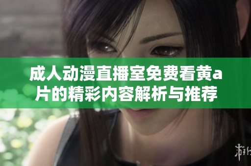 成人动漫直播室免费看黄a片的精彩内容解析与推荐