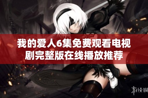 我的爱人6集免费观看电视剧完整版在线播放推荐