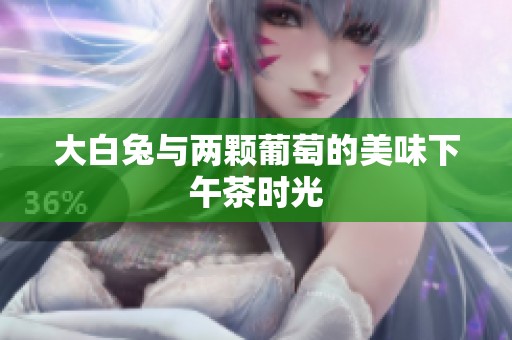 大白兔与两颗葡萄的美味下午茶时光