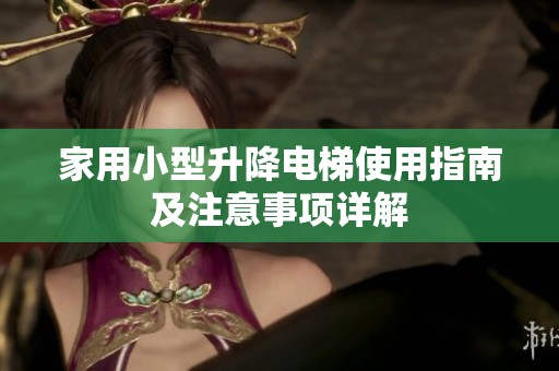 家用小型升降电梯使用指南及注意事项详解