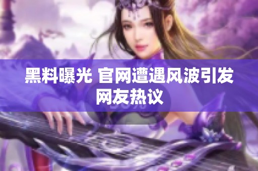 黑料曝光 官网遭遇风波引发网友热议