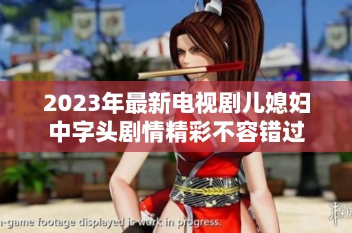 2023年最新电视剧儿媳妇中字头剧情精彩不容错过