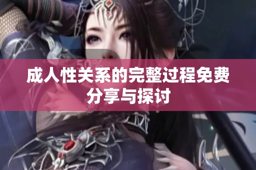成人性关系的完整过程免费分享与探讨