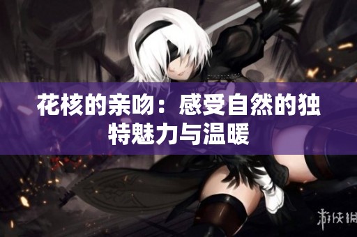 花核的亲吻：感受自然的独特魅力与温暖