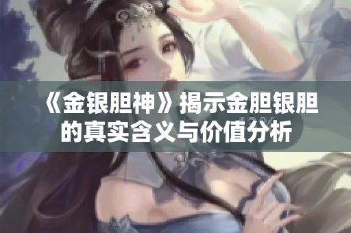 《金银胆神》揭示金胆银胆的真实含义与价值分析