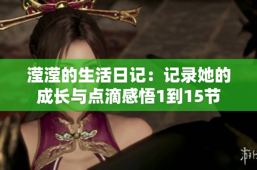 滢滢的生活日记：记录她的成长与点滴感悟1到15节