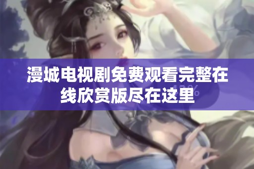 漫城电视剧免费观看完整在线欣赏版尽在这里