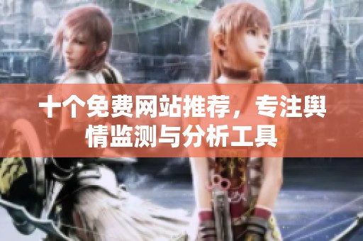 十个免费网站推荐，专注舆情监测与分析工具