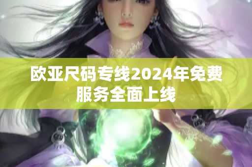 欧亚尺码专线2024年免费服务全面上线