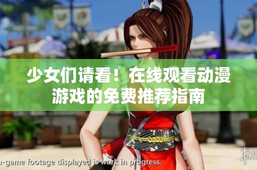 少女们请看！在线观看动漫游戏的免费推荐指南