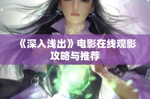 《深入浅出》电影在线观影攻略与推荐
