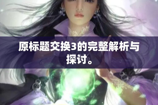 原标题交换3的完整解析与探讨。