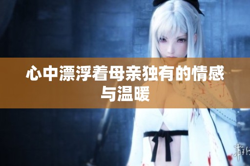 心中漂浮着母亲独有的情感与温暖