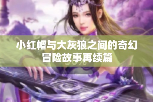 小红帽与大灰狼之间的奇幻冒险故事再续篇