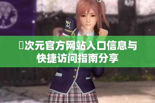 囧次元官方网站入口信息与快捷访问指南分享
