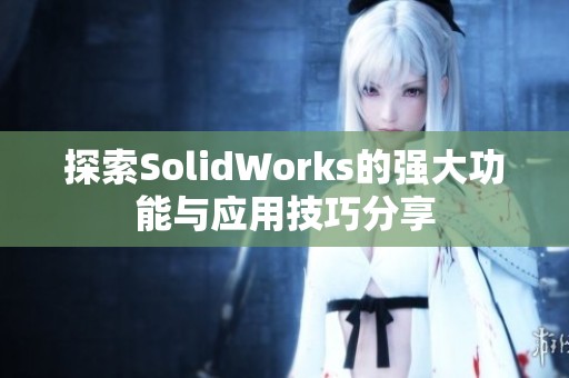 探索SolidWorks的强大功能与应用技巧分享