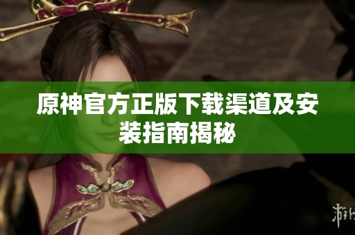 原神官方正版下载渠道及安装指南揭秘