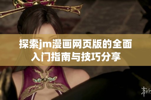 探索jm漫画网页版的全面入门指南与技巧分享