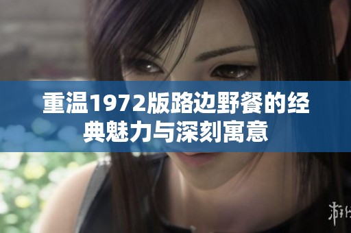 重温1972版路边野餐的经典魅力与深刻寓意