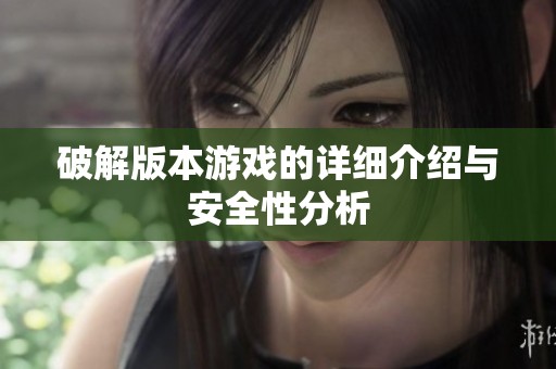 破解版本游戏的详细介绍与安全性分析
