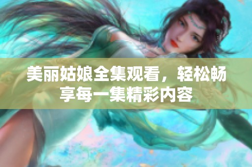 美丽姑娘全集观看，轻松畅享每一集精彩内容