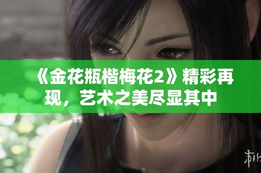 《金花瓶楷梅花2》精彩再现，艺术之美尽显其中
