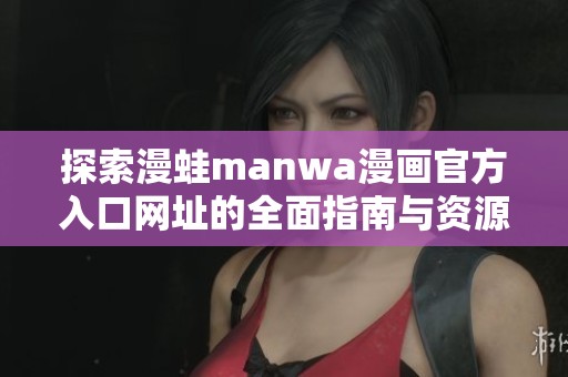 探索漫蛙manwa漫画官方入口网址的全面指南与资源